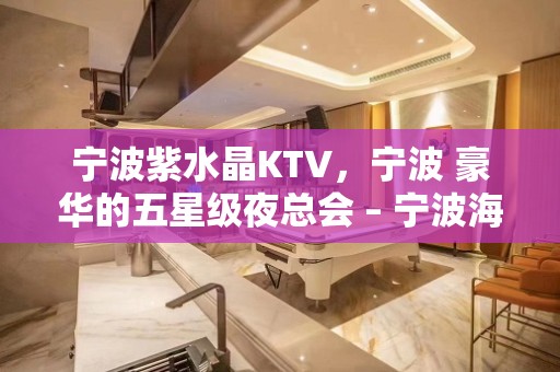 宁波紫水晶KTV，宁波 豪华的五星级夜总会 – 宁波海曙KTV排名大全