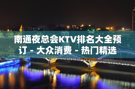 南通夜总会KTV排名大全预订－大众消费－热门精选