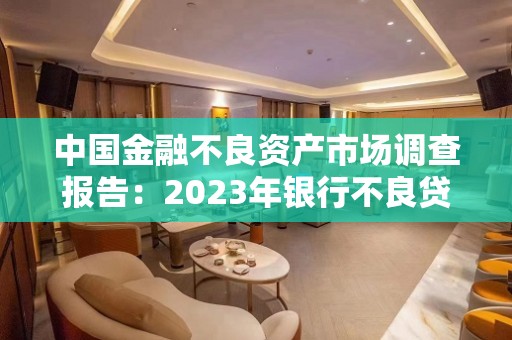 中国金融不良资产市场调查报告：2023年银行不良贷款率可能小幅上升