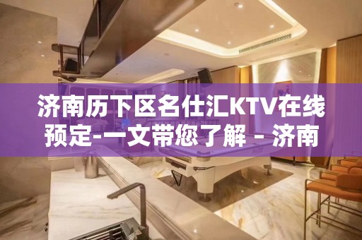 济南历下区名仕汇KTV在线预定-一文带您了解 – 济南历下KTV排名大全