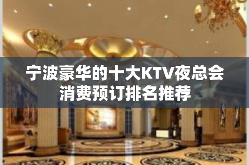 宁波豪华的十大KTV夜总会消费预订排名推荐