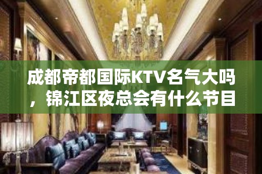 成都帝都国际KTV名气大吗，锦江区夜总会有什么节目