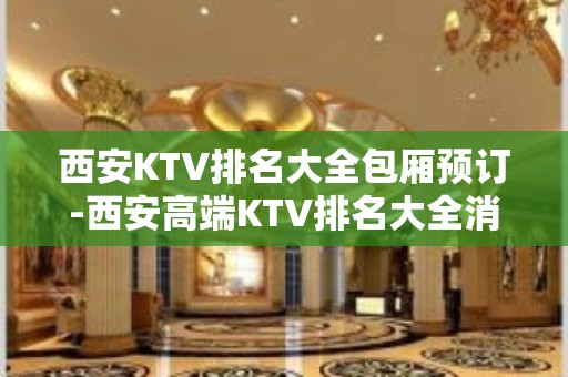 西安KTV排名大全包厢预订-西安高端KTV排名大全消费攻略