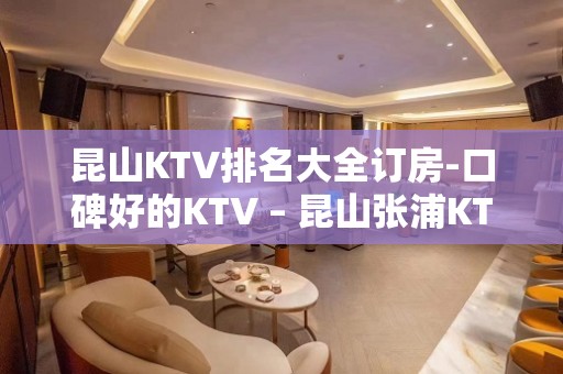 昆山KTV排名大全订房-口碑好的KTV – 昆山张浦KTV排名大全