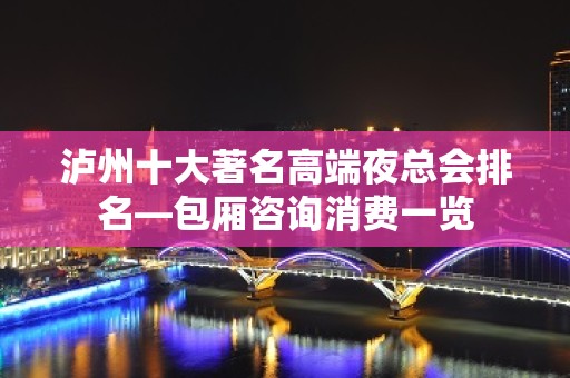 泸州十大著名高端夜总会排名—包厢咨询消费一览