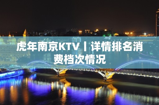 虎年﻿南京KTV丨详情排名消费档次情况