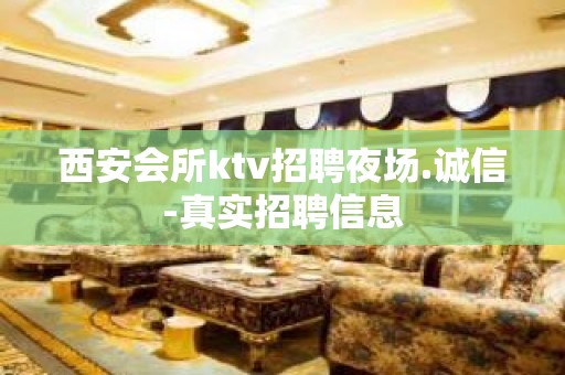 西安会所ktv招聘夜场.诚信-真实招聘信息