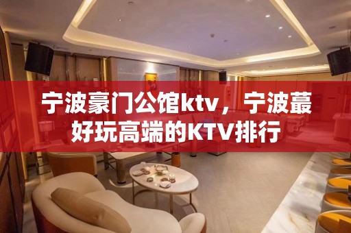 宁波豪门公馆ktv，宁波蕞好玩高端的KTV排行