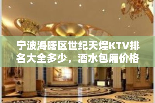 宁波海曙区世纪天煌KTV排名大全多少，酒水包厢价格。