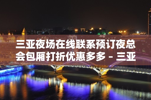 三亚夜场在线联系预订夜总会包厢打折优惠多多 – 三亚河东KTV排名大全