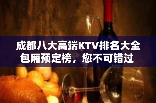 成都八大高端KTV排名大全包厢预定榜，您不可错过 – 成都郫县KTV排名大全