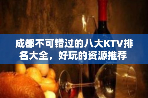 成都不可错过的八大KTV排名大全，好玩的资源推荐 – 成都高新西区KTV排名大全