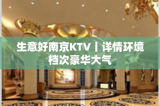 生意好南京KTV丨详情环境档次豪华大气