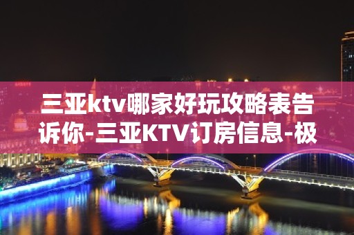 三亚ktv哪家好玩攻略表告诉你-三亚KTV订房信息-极力推荐