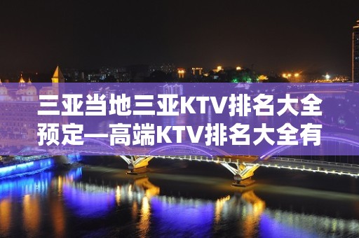 三亚当地三亚KTV排名大全预定—高端KTV排名大全有几家不错的