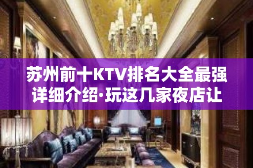 苏州前十KTV排名大全最强详细介绍·玩这几家夜店让您充满活力