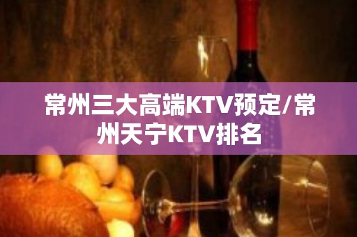 常州三大高端KTV预定/常州天宁KTV排名