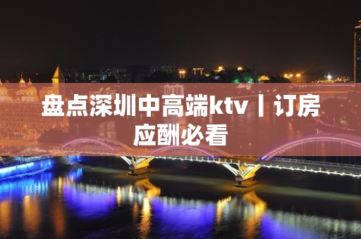 盘点深圳中高端ktv丨订房应酬必看