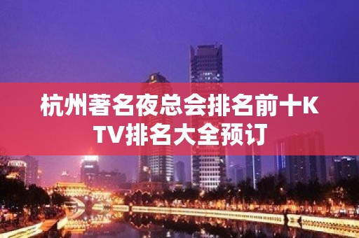 杭州著名夜总会排名前十KTV排名大全预订