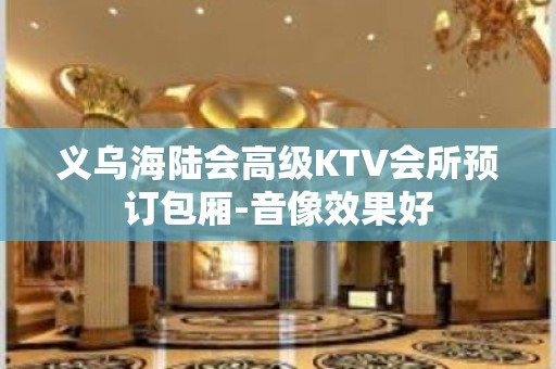 义乌海陆会高级KTV会所预订包厢-音像效果好