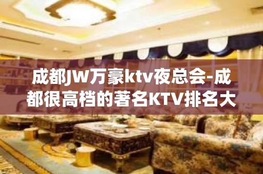 成都JW万豪ktv夜总会-成都很高档的著名KTV排名大全夜场