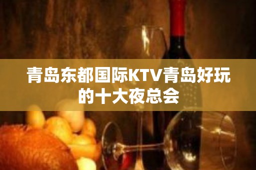 青岛东都国际KTV青岛好玩的十大夜总会