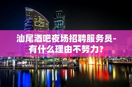 汕尾酒吧夜场招聘服务员-有什么理由不努力？