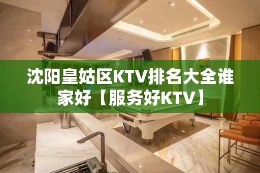 沈阳皇姑区KTV排名大全谁家好【服务好KTV】