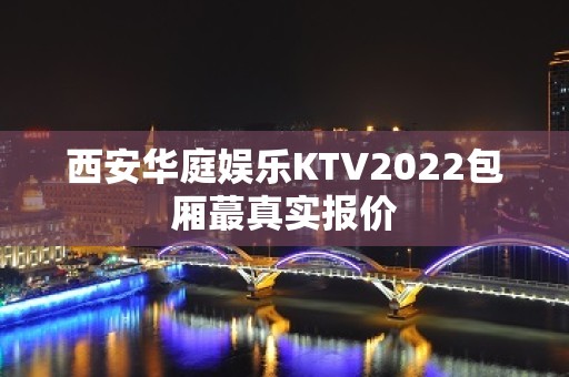 西安华庭娱乐KTV2022包厢蕞真实报价