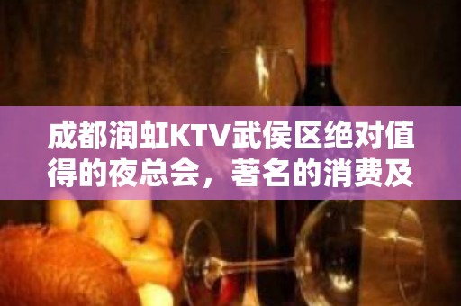 成都润虹KTV武侯区绝对值得的夜总会，著名的消费及地址