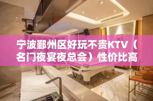 宁波鄞州区好玩不贵KTV（名门夜宴夜总会）性价比高。