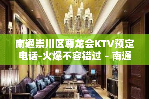 南通崇川区尊龙会KTV预定电话-火爆不容错过 – 南通崇川KTV排名大全