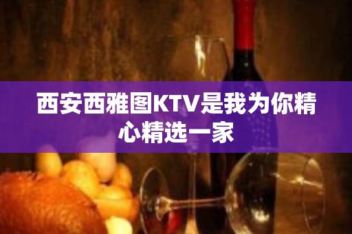 西安西雅图KTV是我为你精心精选一家