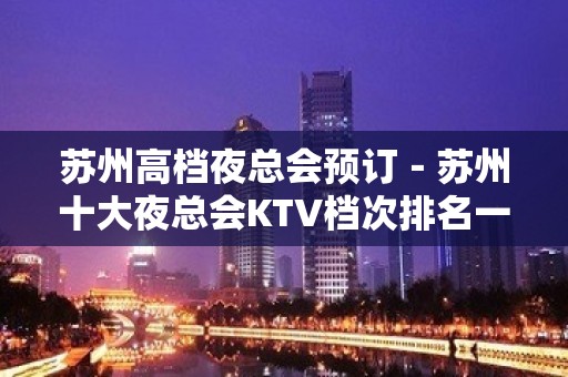 苏州高档夜总会预订－苏州十大夜总会KTV档次排名一览