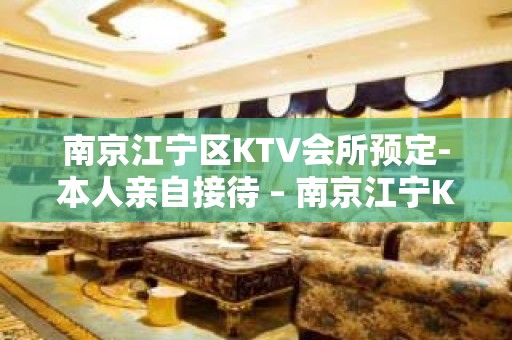 南京江宁区KTV会所预定-本人亲自接待 – 南京江宁KTV排名大全