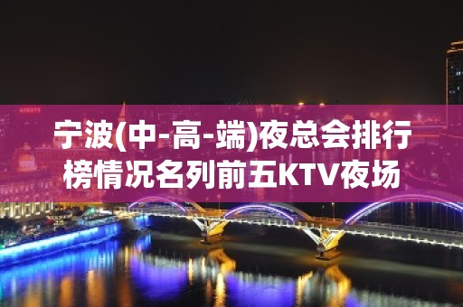 宁波(中-高-端)夜总会排行榜情况名列前五KTV夜场