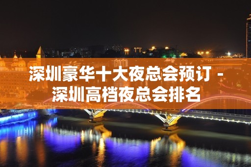 深圳豪华十大夜总会预订－深圳高档夜总会排名