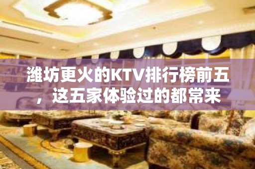 潍坊更火的KTV排行榜前五，这五家体验过的都常来