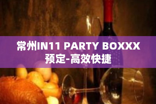 常州IN11 PARTY BOXXX预定-高效快捷