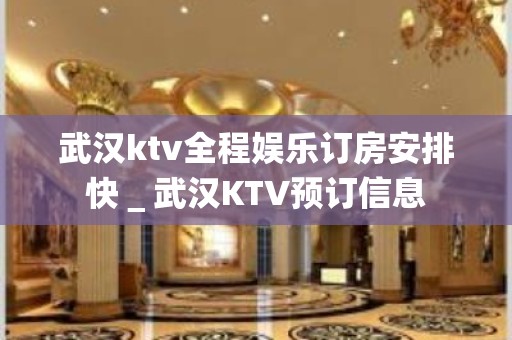 武汉ktv全程娱乐订房安排快＿武汉KTV预订信息