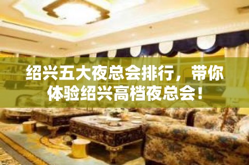 绍兴五大夜总会排行，带你体验绍兴高档夜总会！