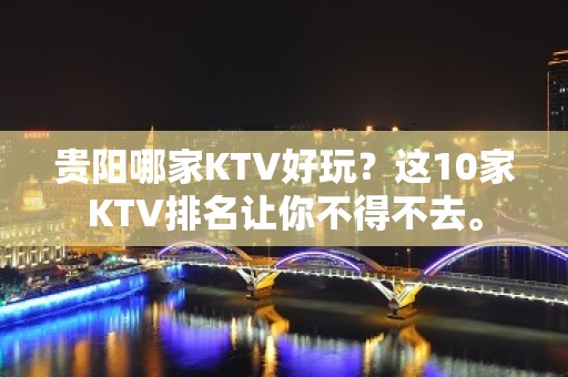 贵阳哪家KTV好玩？这10家KTV排名让你不得不去。