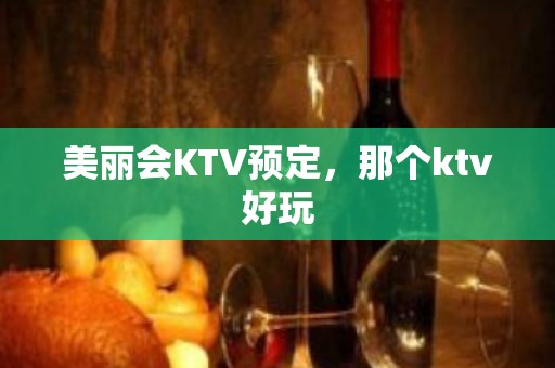 美丽会KTV预定，那个ktv好玩