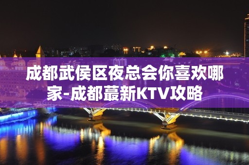 成都武侯区夜总会你喜欢哪家-成都蕞新KTV攻略