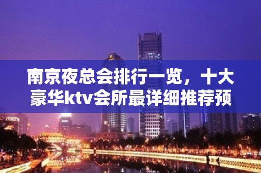 南京夜总会排行一览，十大豪华ktv会所最详细推荐预定