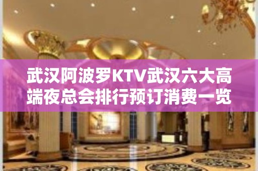 武汉阿波罗KTV武汉六大高端夜总会排行预订消费一览。