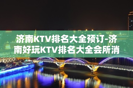 济南KTV排名大全预订-济南好玩KTV排名大全会所消费预定