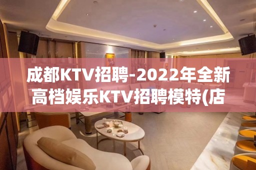 成都KTV招聘-2022年全新高档娱乐KTV招聘模特(店内面试)