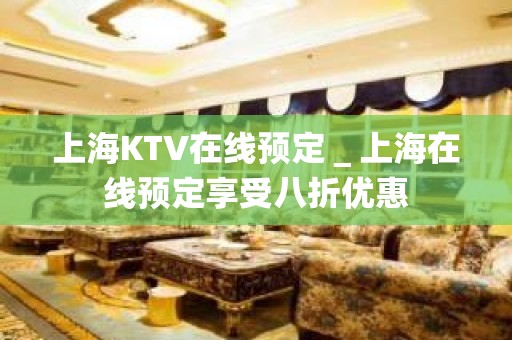 上海KTV在线预定＿上海在线预定享受八折优惠