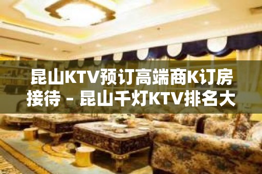 昆山KTV预订高端商K订房接待 – 昆山千灯KTV排名大全